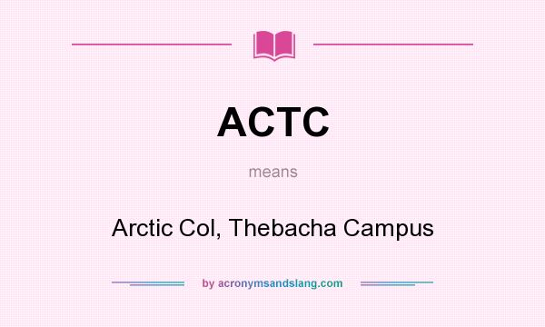 What does ACTC mean? It stands for Arctic Col, Thebacha Campus