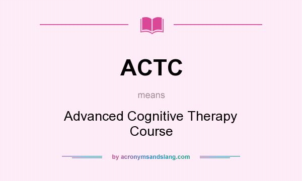 What does ACTC mean? It stands for Advanced Cognitive Therapy Course