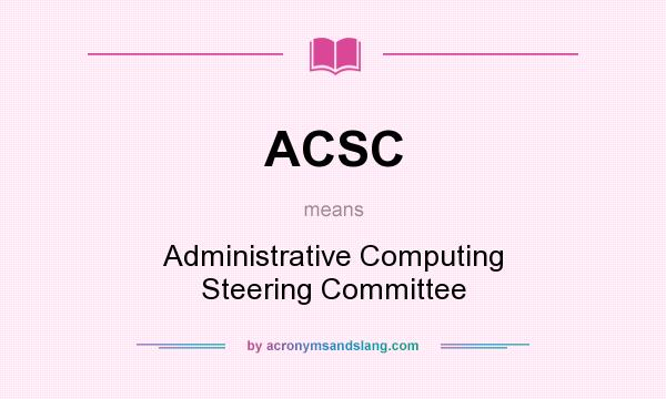 What does ACSC mean? It stands for Administrative Computing Steering Committee