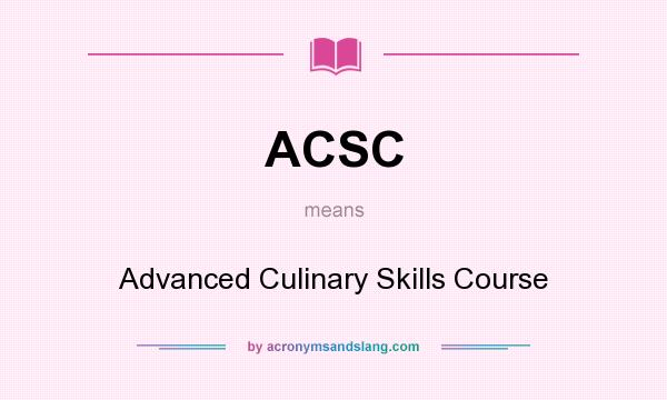 What does ACSC mean? It stands for Advanced Culinary Skills Course