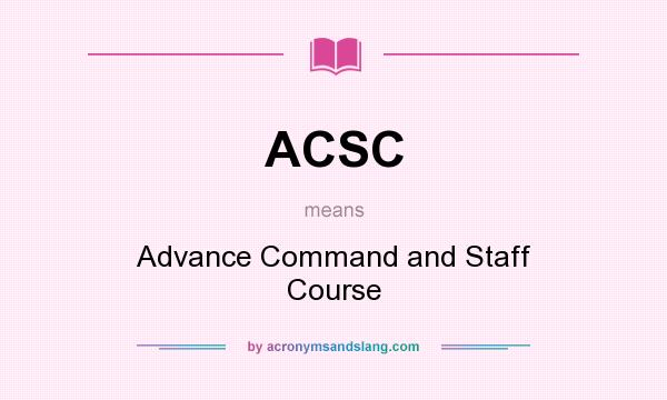 What does ACSC mean? It stands for Advance Command and Staff Course