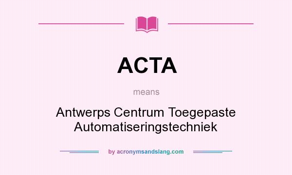 What does ACTA mean? It stands for Antwerps Centrum Toegepaste Automatiseringstechniek