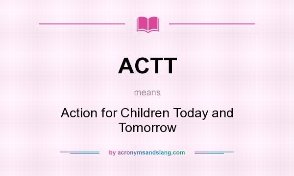 What does ACTT mean? It stands for Action for Children Today and Tomorrow