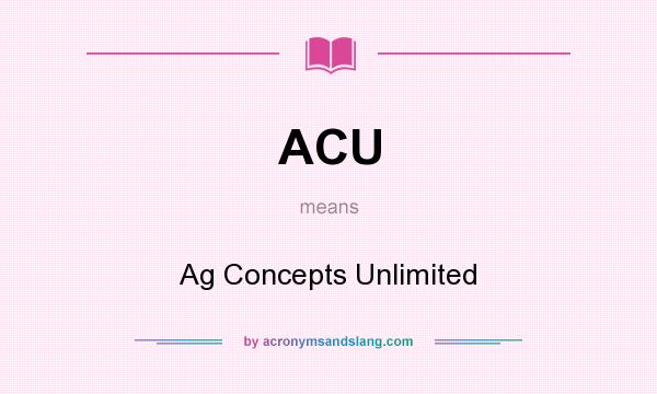 What does ACU mean? It stands for Ag Concepts Unlimited