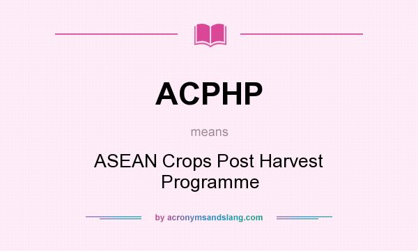 What does ACPHP mean? It stands for ASEAN Crops Post Harvest Programme