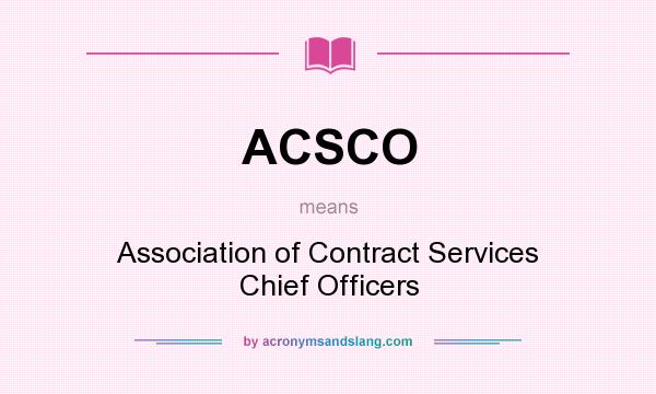What does ACSCO mean? It stands for Association of Contract Services Chief Officers