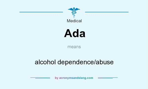 What does Ada mean? It stands for alcohol dependence/abuse