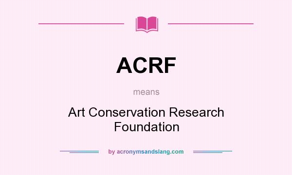 What does ACRF mean? It stands for Art Conservation Research Foundation