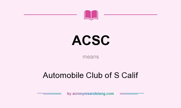 What does ACSC mean? It stands for Automobile Club of S Calif
