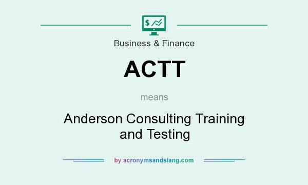 What does ACTT mean? It stands for Anderson Consulting Training and Testing