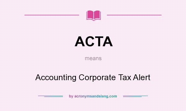 What does ACTA mean? It stands for Accounting Corporate Tax Alert