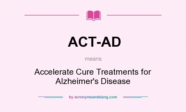 What does ACT-AD mean? It stands for Accelerate Cure Treatments for Alzheimer`s Disease