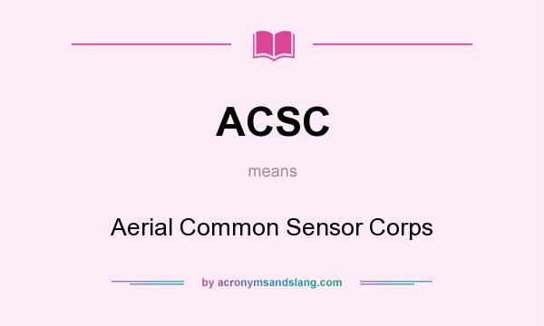 What does ACSC mean? It stands for Aerial Common Sensor Corps