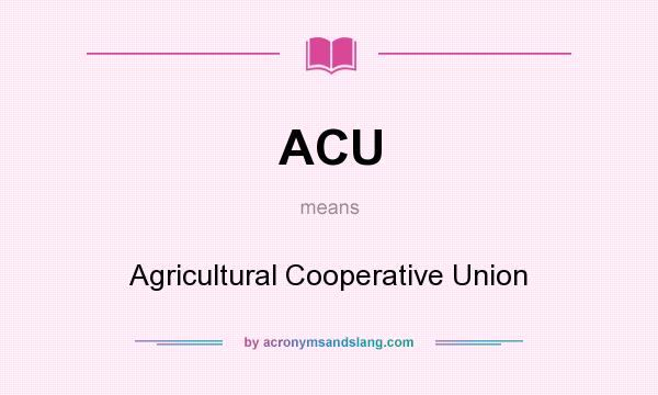 What does ACU mean? It stands for Agricultural Cooperative Union