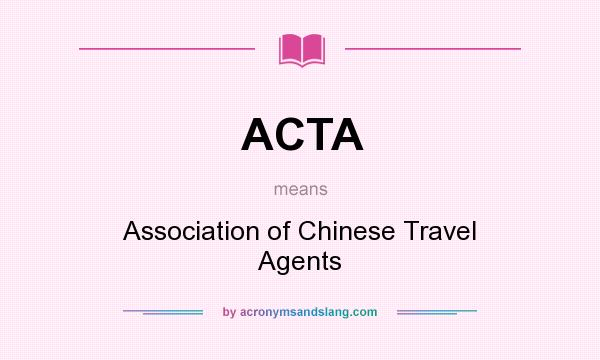 What does ACTA mean? It stands for Association of Chinese Travel Agents