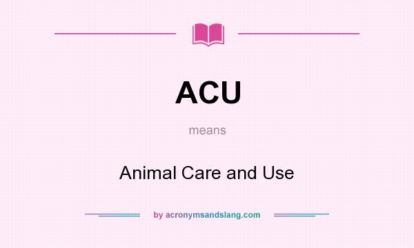 What does ACU mean? It stands for Animal Care and Use