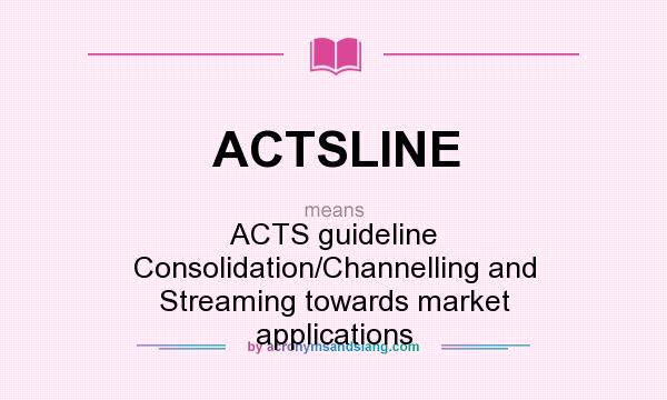 What does ACTSLINE mean? It stands for ACTS guideline Consolidation/Channelling and Streaming towards market applications