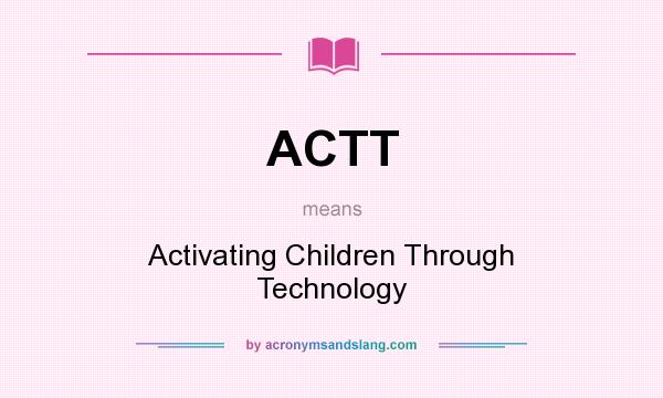 What does ACTT mean? It stands for Activating Children Through Technology