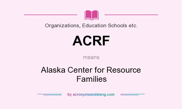 What does ACRF mean? It stands for Alaska Center for Resource Families