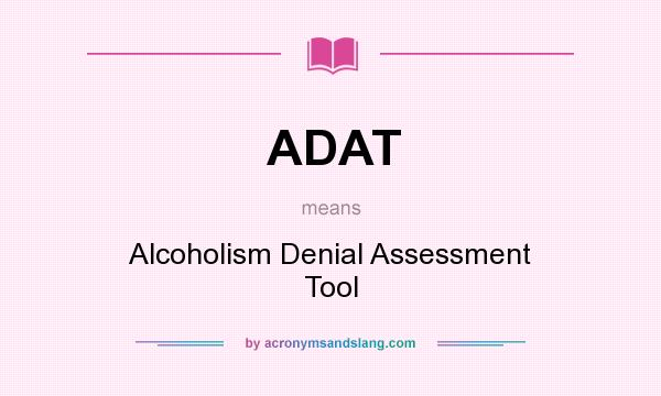 What does ADAT mean? It stands for Alcoholism Denial Assessment Tool