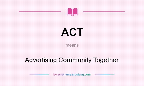 What does ACT mean? It stands for Advertising Community Together