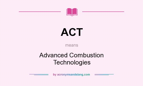 What does ACT mean? It stands for Advanced Combustion Technologies