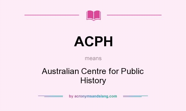 What does ACPH mean? It stands for Australian Centre for Public History