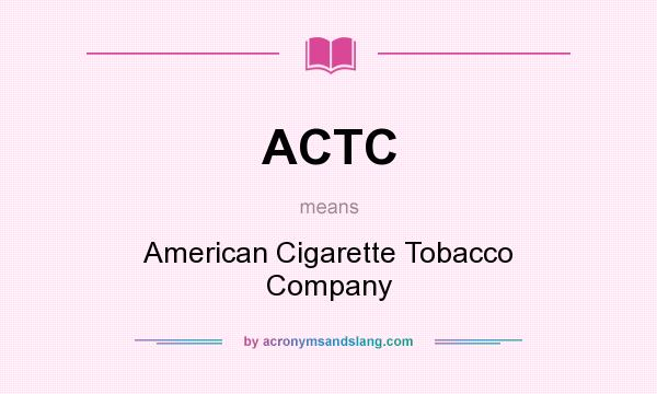 What does ACTC mean? It stands for American Cigarette Tobacco Company