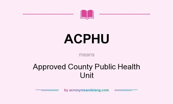 What does ACPHU mean? It stands for Approved County Public Health Unit