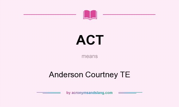 What does ACT mean? It stands for Anderson Courtney TE