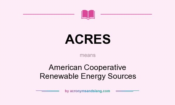 What does ACRES mean? It stands for American Cooperative Renewable Energy Sources