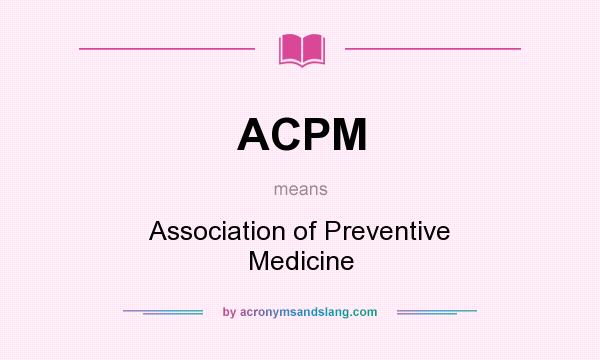 What does ACPM mean? It stands for Association of Preventive Medicine