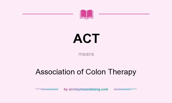 What does ACT mean? It stands for Association of Colon Therapy