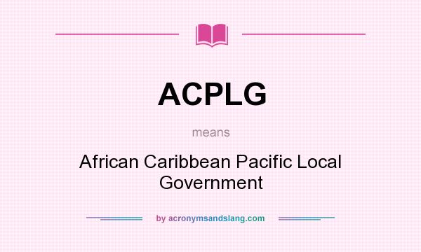What does ACPLG mean? It stands for African Caribbean Pacific Local Government