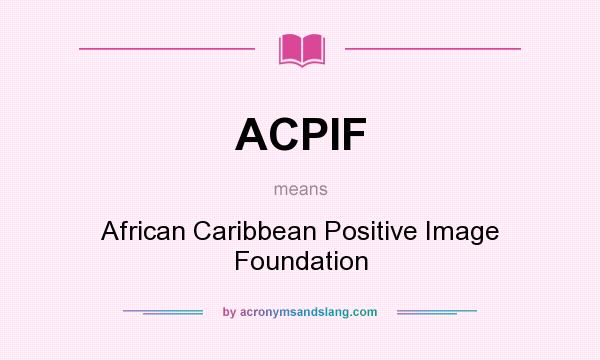 What does ACPIF mean? It stands for African Caribbean Positive Image Foundation