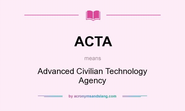 What does ACTA mean? It stands for Advanced Civilian Technology Agency