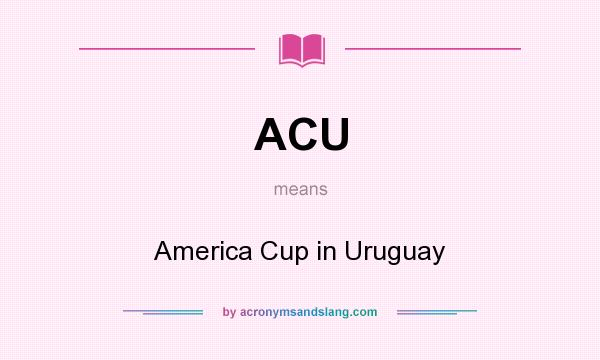 What does ACU mean? It stands for America Cup in Uruguay