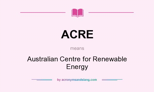 What does ACRE mean? It stands for Australian Centre for Renewable Energy