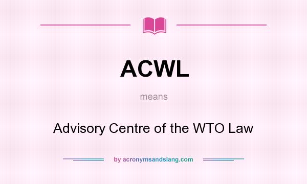 What does ACWL mean? It stands for Advisory Centre of the WTO Law