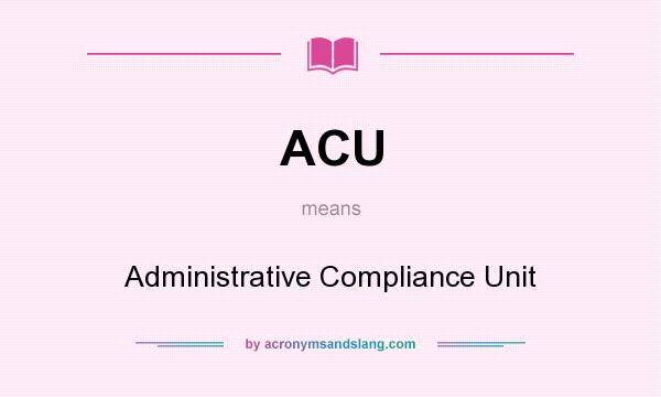 What does ACU mean? It stands for Administrative Compliance Unit