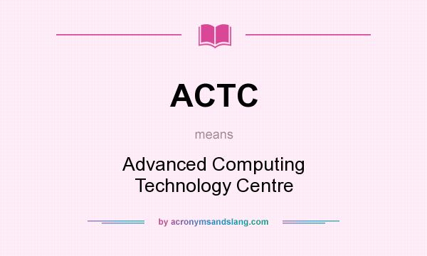 What does ACTC mean? It stands for Advanced Computing Technology Centre