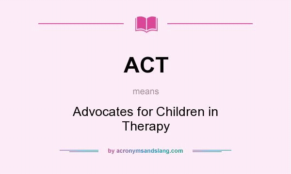 What does ACT mean? It stands for Advocates for Children in Therapy
