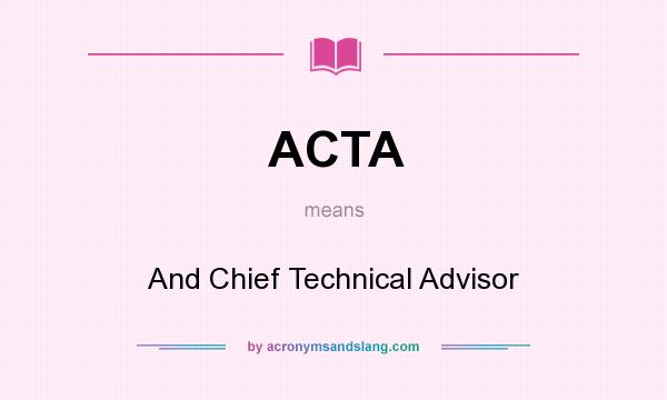 What does ACTA mean? It stands for And Chief Technical Advisor