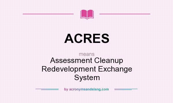 What does ACRES mean? It stands for Assessment Cleanup Redevelopment Exchange System