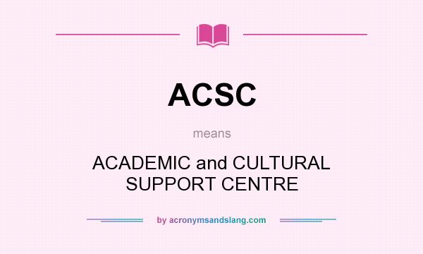 What does ACSC mean? It stands for ACADEMIC and CULTURAL SUPPORT CENTRE