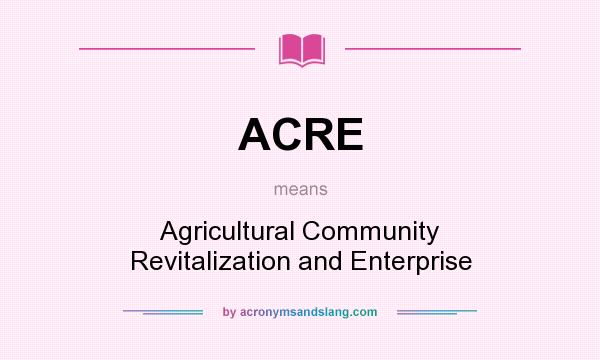 What does ACRE mean? It stands for Agricultural Community Revitalization and Enterprise