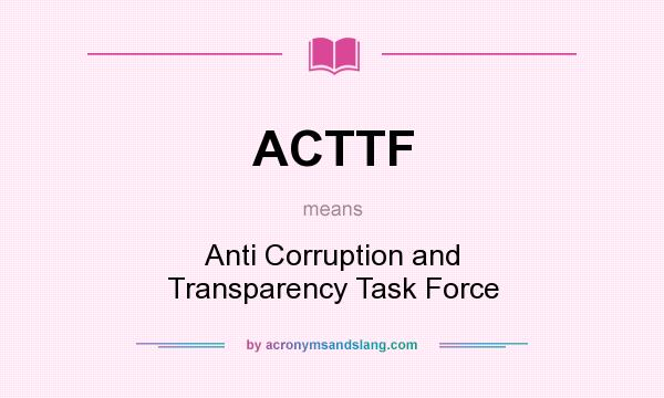What does ACTTF mean? It stands for Anti Corruption and Transparency Task Force