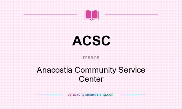 What does ACSC mean? It stands for Anacostia Community Service Center