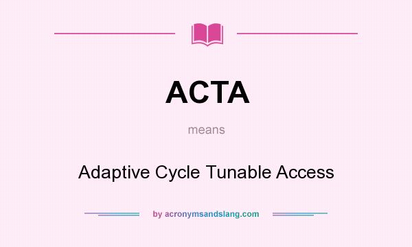 What does ACTA mean? It stands for Adaptive Cycle Tunable Access