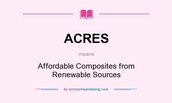 What does ACRES mean? It stands for Affordable Composites from Renewable Sources